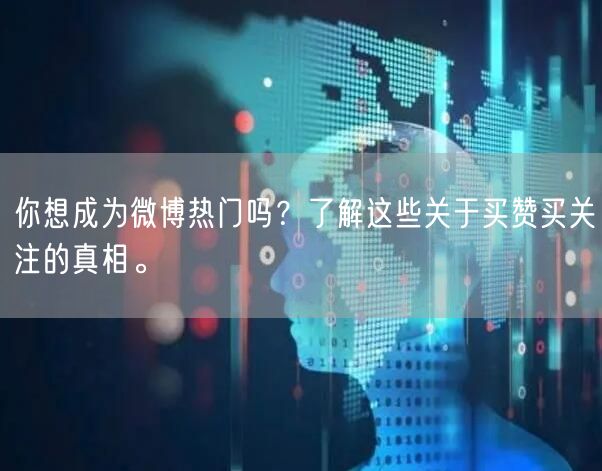 你想成为微博热门吗？了解这些关于买赞买关注的真相。