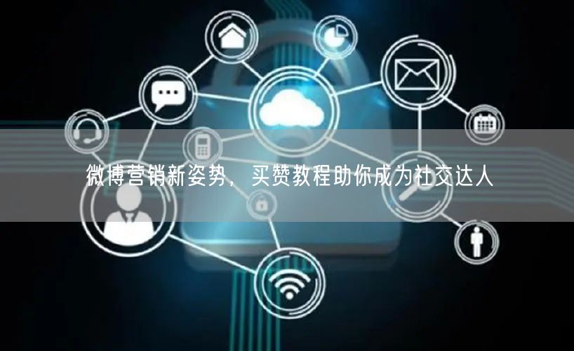 微博营销新姿势，买赞教程助你成为社交达人