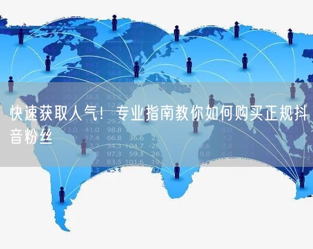 快速获取人气！专业指南教你如何购买正规抖音粉丝