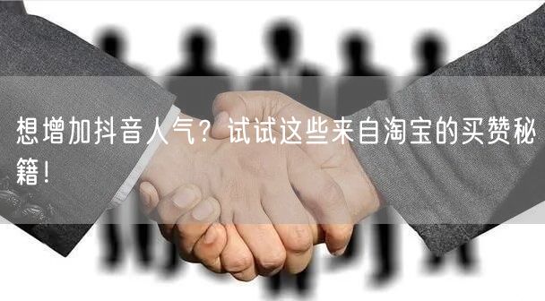 想增加抖音人气？试试这些来自淘宝的买赞秘籍！