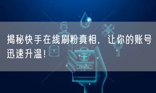 揭秘快手在线刷粉真相,让你的账号迅速升温!