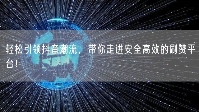 轻松引领抖音潮流，带你走进安全高效的刷赞平台！