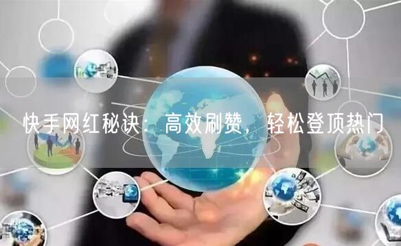快手网红秘诀：高效刷赞，轻松登顶热门