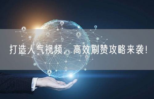 打造人气视频，高效刷赞攻略来袭！