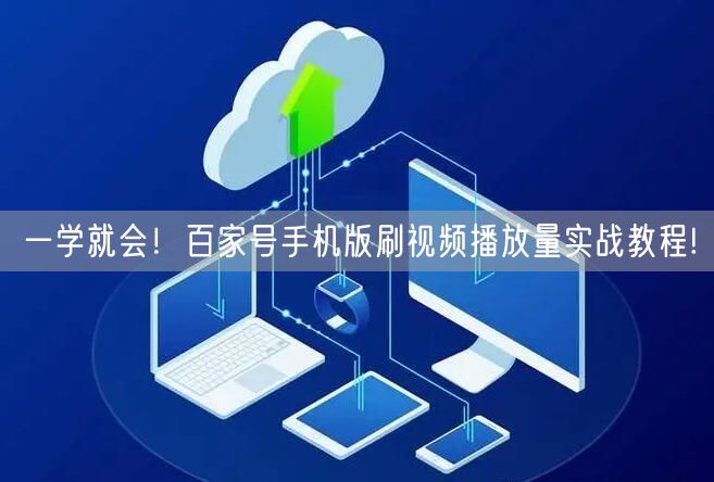 一学就会！百家号手机版刷视频播放量实战教程!