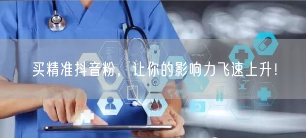 买精准抖音粉，让你的影响力飞速上升！