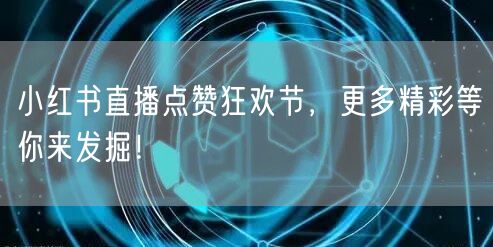 小红书直播点赞狂欢节，更多精彩等你来发掘！