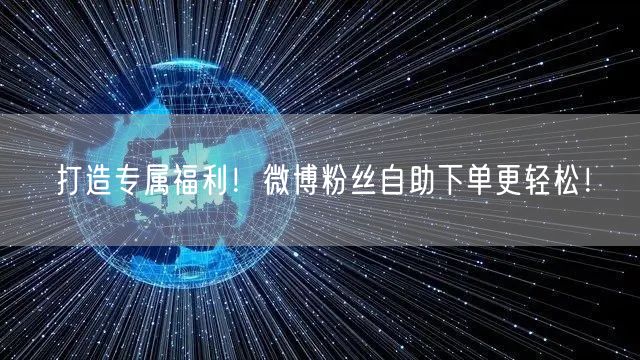 打造专属福利！微博粉丝自助下单更轻松！