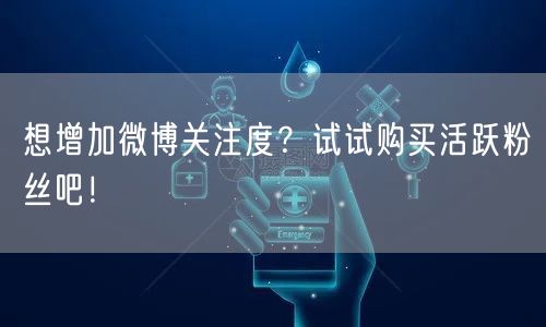 想增加微博关注度？试试购买活跃粉丝吧！