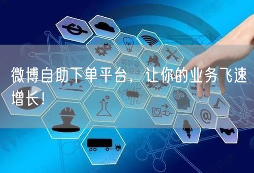 微博自助下单平台，让你的业务飞速增长！