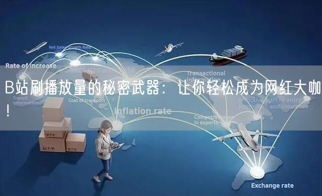 B站刷播放量的秘密武器：让你轻松成为网红大咖！