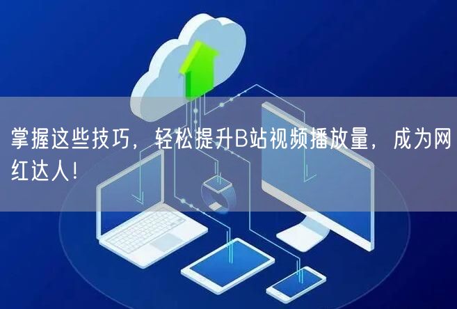 掌握这些技巧，轻松提升B站视频播放量，成为网红达人！