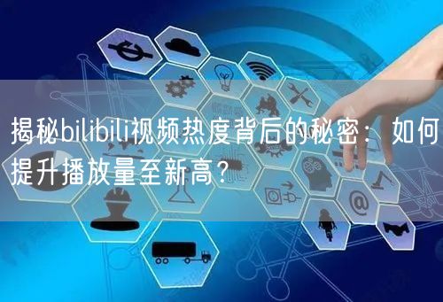 揭秘bilibili视频热度背后的秘密：如何提升播放量至新高？
