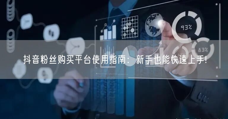 抖音粉丝购买平台使用指南：新手也能快速上手!