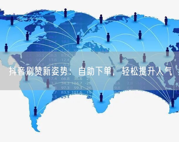 抖音刷赞新姿势：自助下单，轻松提升人气