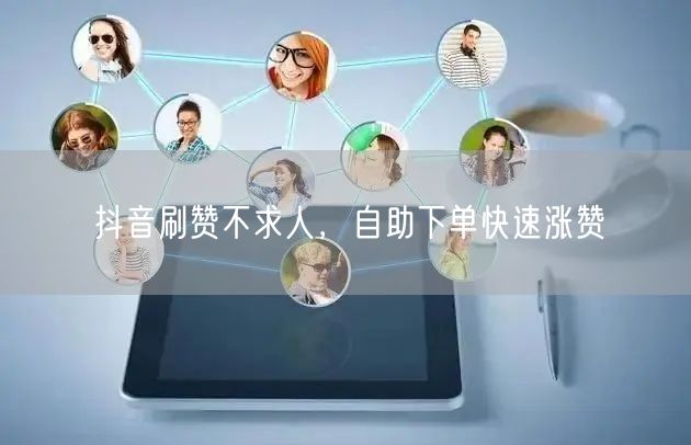 抖音刷赞不求人，自助下单快速涨赞