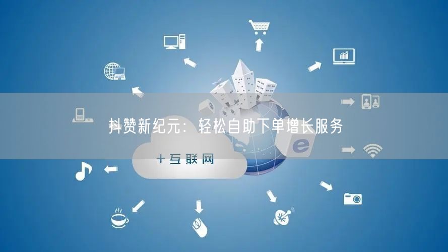 抖赞新纪元：轻松自助下单增长服务