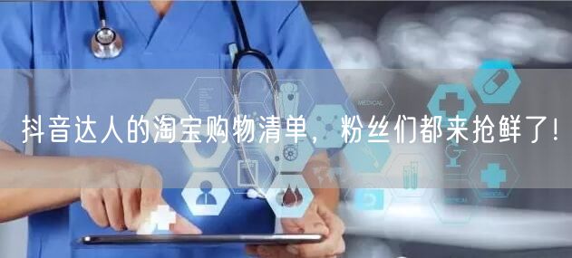 抖音达人的淘宝购物清单，粉丝们都来抢鲜了！