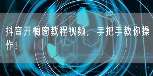 抖音开橱窗教程视频,手把手教你操作!